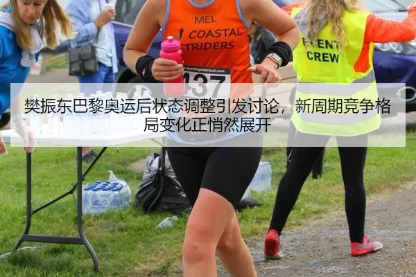 樊振东巴黎奥运后状态调整引发讨论，新周期竞争格局变化正悄然展开